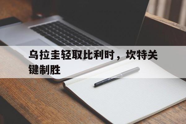 乌拉圭轻取比利时，坎特关键制胜